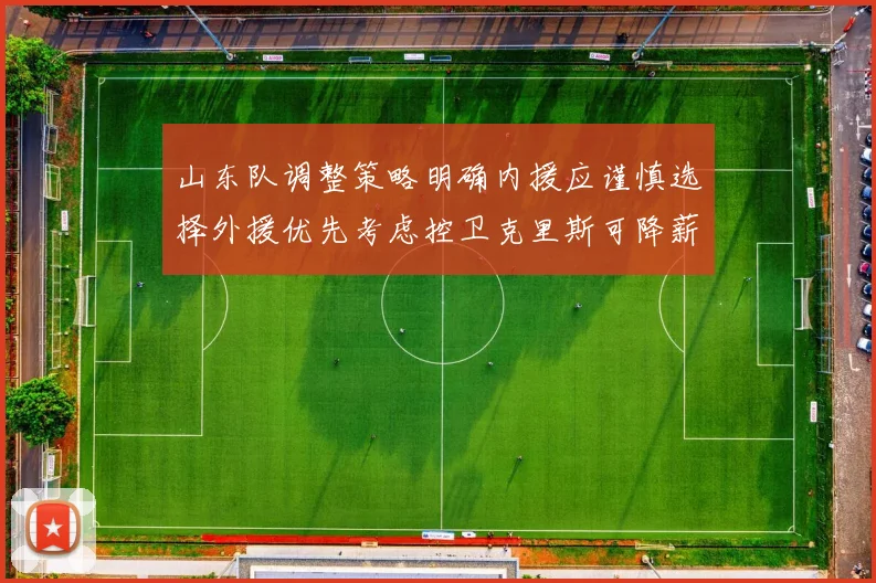 山东队调整策略明确内援应谨慎选择外援优先考虑控卫克里斯可降薪续约