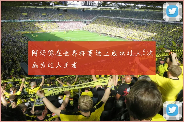阿玛德在世界杯赛场上成功过人5次成为过人王者