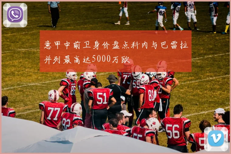 意甲中前卫身价盘点科内与巴雷拉并列最高达5000万欧