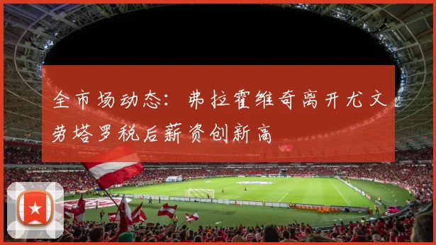 全市场动态：弗拉霍维奇离开尤文劳塔罗税后薪资创新高