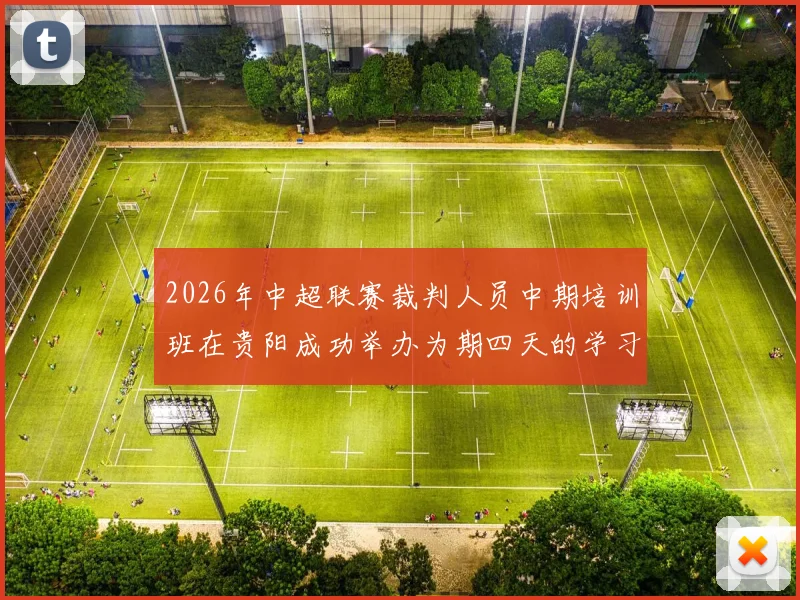 2026年中超联赛裁判人员中期培训班在贵阳成功举办为期四天的学习与交流活动