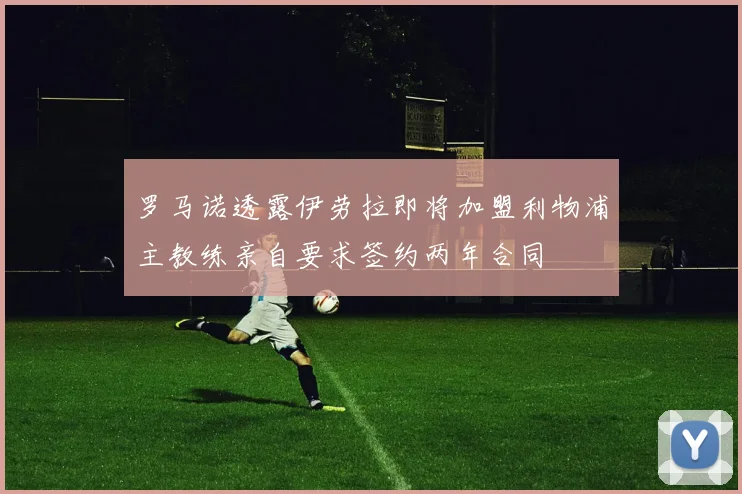 罗马诺透露伊劳拉即将加盟利物浦主教练亲自要求签约两年合同