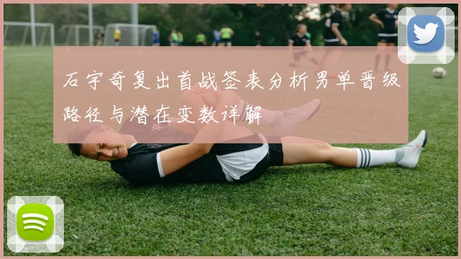 石宇奇复出首战签表分析男单晋级路径与潜在变数详解